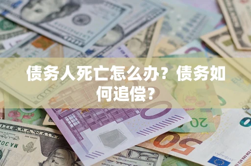 武汉债务人死亡怎么办？债务如何追偿？