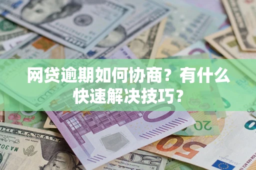 武汉网贷逾期如何协商？有什么快速解决技巧？
