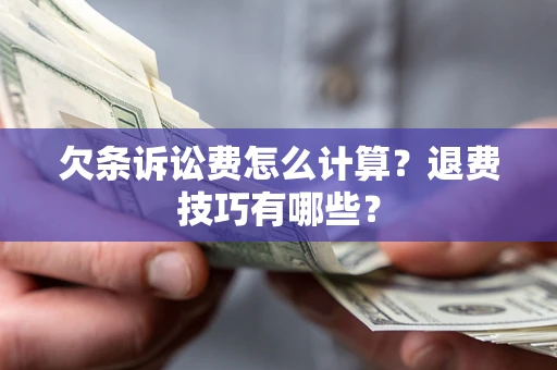 武汉欠条诉讼费怎么计算？退费技巧有哪些？