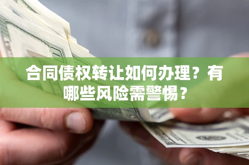 武汉合同债权转让如何办理？有哪些风险需警惕？