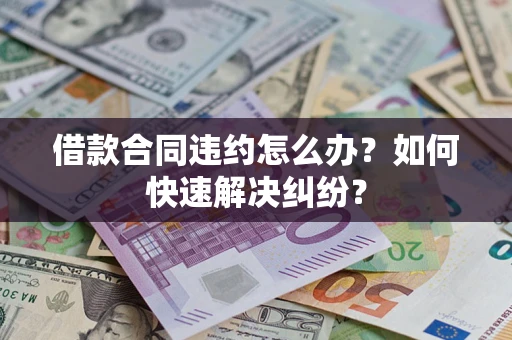 武汉借款合同违约怎么办？如何快速解决纠纷？
