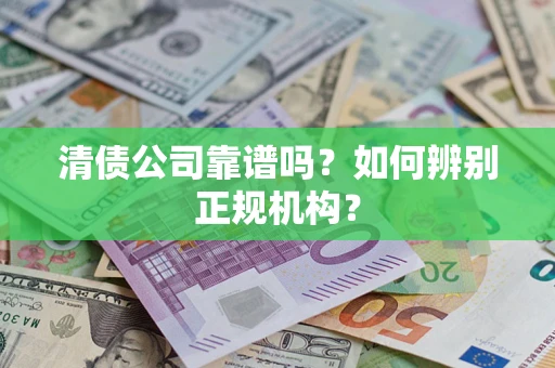 武汉清债公司靠谱吗？如何辨别正规机构？