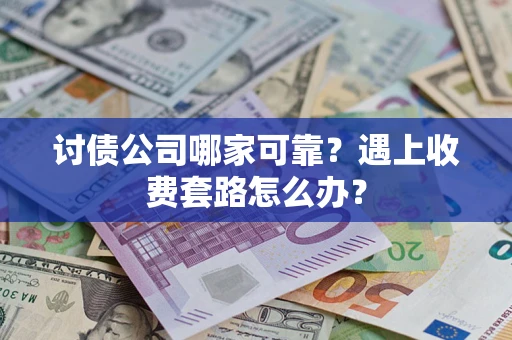 武汉讨债公司哪家可靠？遇上收费套路怎么办？