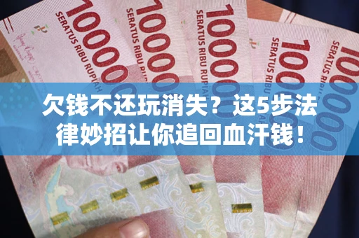 武汉欠钱不还玩消失？这5步法律妙招让你追回血汗钱！