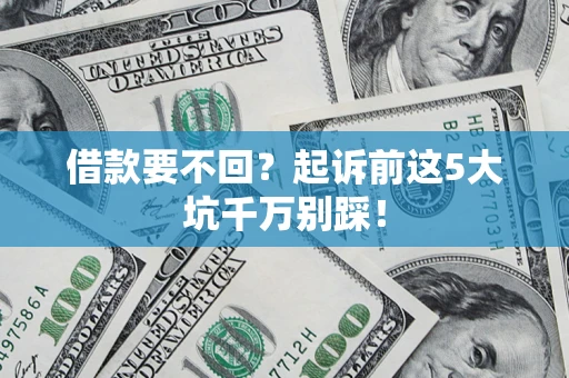 武汉借款要不回？起诉前这5大坑千万别踩！