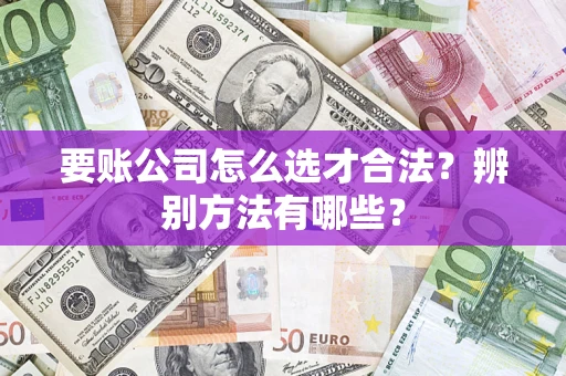 武汉要账公司怎么选才合法？辨别方法有哪些？