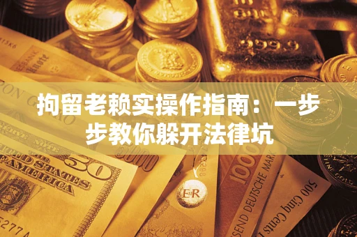 武汉拘留老赖实操作指南：一步步教你躲开法律坑