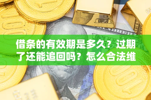 武汉借条的有效期是多久？过期了还能追回吗？怎么合法维权？
