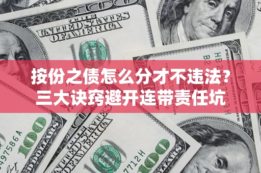 武汉按份之债怎么分才不违法？三大诀窍避开连带责任坑