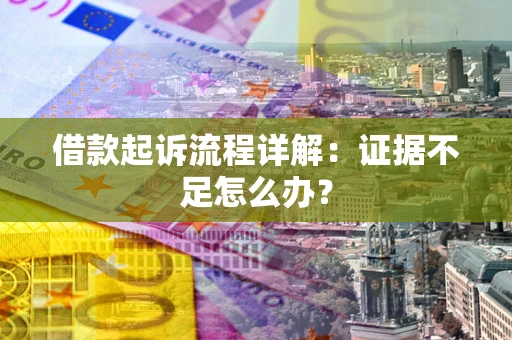 武汉借款起诉流程详解：证据不足怎么办？