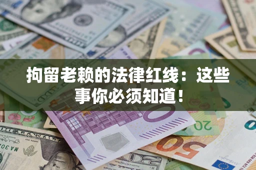 武汉拘留老赖的法律红线：这些事你必须知道！