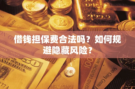 武汉借钱担保费合法吗？如何规避隐藏风险？