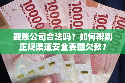 武汉要账公司合法吗？如何辨别正规渠道安全要回欠款？