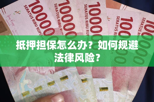 武汉抵押担保怎么办？如何规避法律风险？