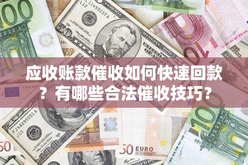 武汉应收账款催收如何快速回款？有哪些合法催收技巧？