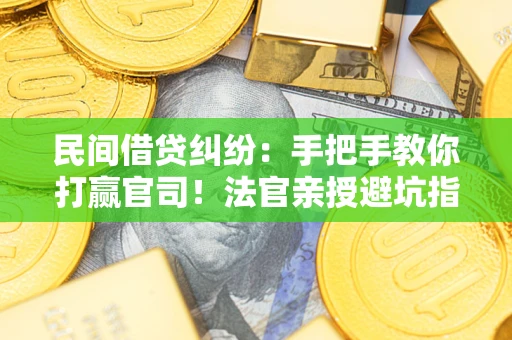 武汉民间借贷纠纷：手把手教你打赢官司！法官亲授避坑指南