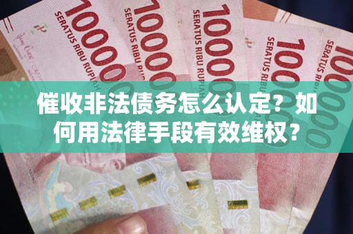 武汉催收非法债务怎么认定？如何用法律手段有效维权？