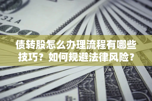 武汉债转股怎么办理流程有哪些技巧？如何规避法律风险？
