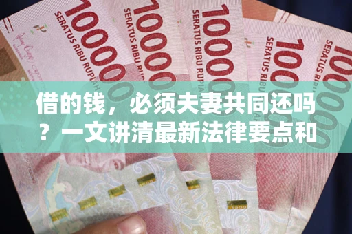 武汉借的钱，必须夫妻共同还吗？一文讲清最新法律要点和避坑指南