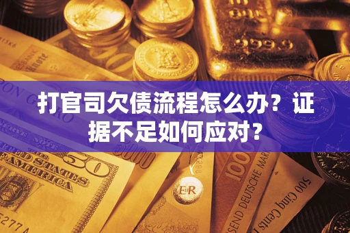 武汉打官司欠债流程怎么办？证据不足如何应对？