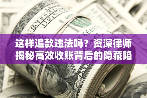 武汉这样追款违法吗？资深律师揭秘高效收账背后的隐藏陷阱