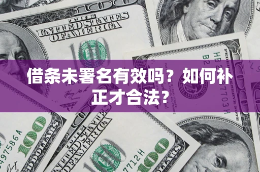 武汉借条未署名有效吗？如何补正才合法？