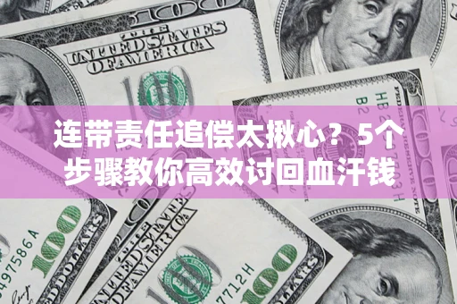 武汉连带责任追偿太揪心？5个步骤教你高效讨回血汗钱