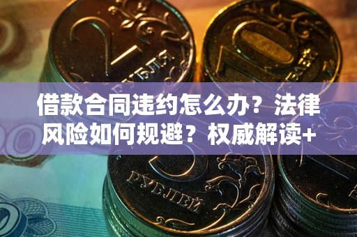 武汉借款合同违约怎么办?法律风险如何规避?权威解读+实用指南 武汉借款合同违约怎么办?法律风险如何规避?权威解读+实用指南