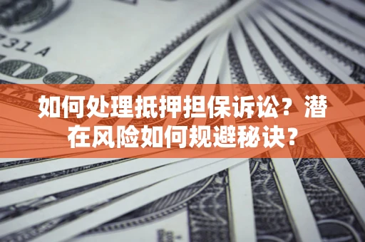 武汉如何处理抵押担保诉讼？潜在风险如何规避秘诀？