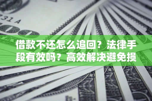 武汉借款不还怎么追回？法律手段有效吗？高效解决避免损失