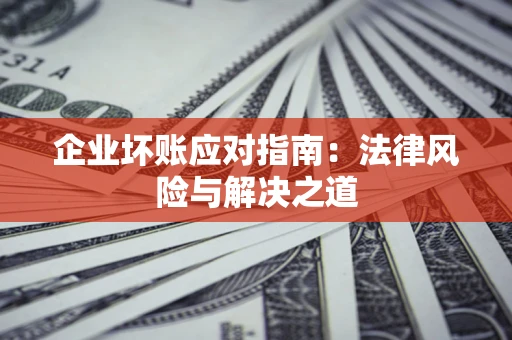 武汉企业坏账应对指南：法律风险与解决之道