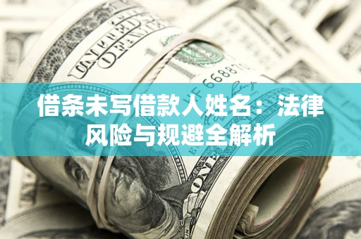 武汉借条未写借款人姓名：法律风险与规避全解析
