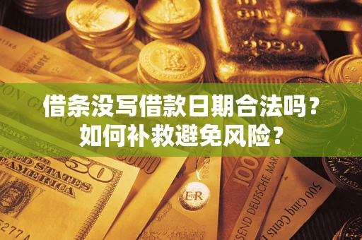 武汉借条没写借款日期合法吗？如何补救避免风险？