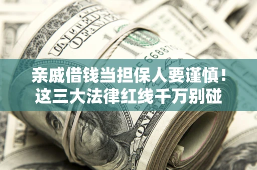 武汉亲戚借钱当担保人要谨慎！这三大法律红线千万别碰
