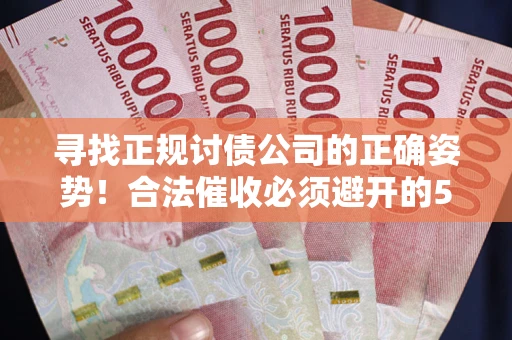 武汉寻找正规讨债公司的正确姿势！合法催收必须避开的5大雷区