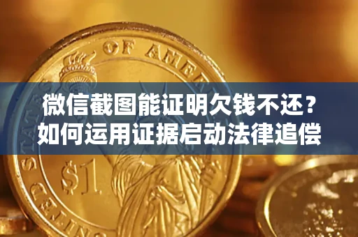 武汉微信截图能证明欠钱不还？如何运用证据启动法律追偿程序？