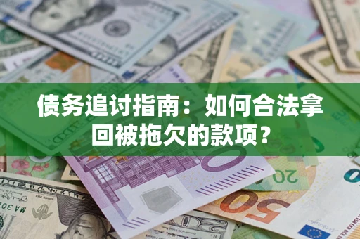 武汉债务追讨指南：如何合法拿回被拖欠的款项？