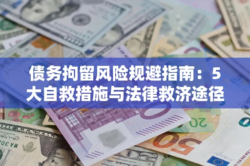 武汉债务拘留风险规避指南：5大自救措施与法律救济途径