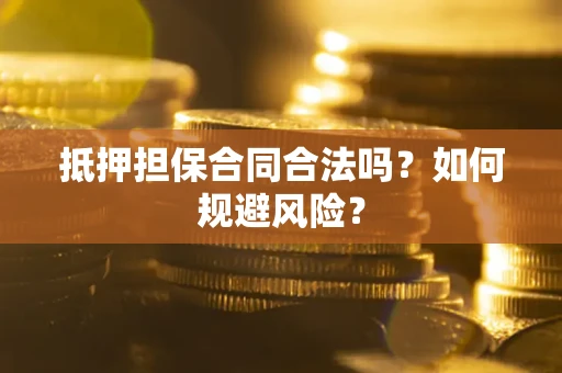武汉抵押担保合同合法吗？如何规避风险？