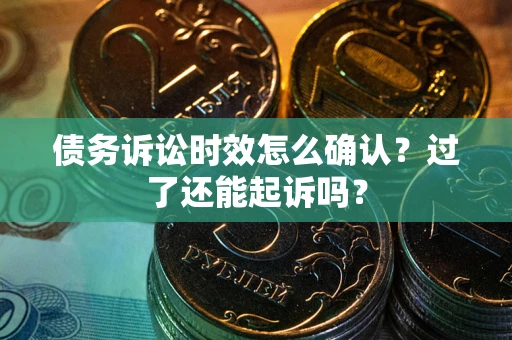 武汉债务诉讼时效怎么确认？过了还能起诉吗？