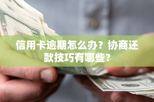 武汉信用卡逾期怎么办？协商还款技巧有哪些？