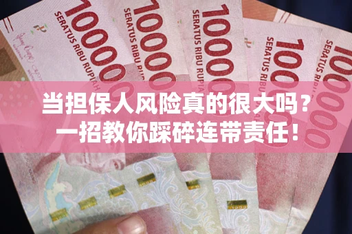 武汉当担保人风险真的很大吗？一招教你踩碎连带责任！