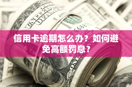 武汉信用卡逾期怎么办？如何避免高额罚息？