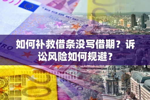 武汉如何补救借条没写借期？诉讼风险如何规避？