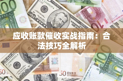 武汉应收账款催收实战指南：合法技巧全解析