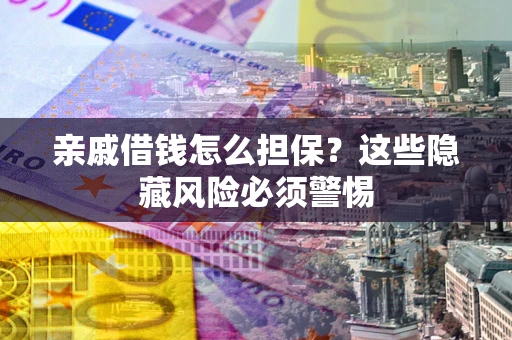 武汉亲戚借钱怎么担保？这些隐藏风险必须警惕