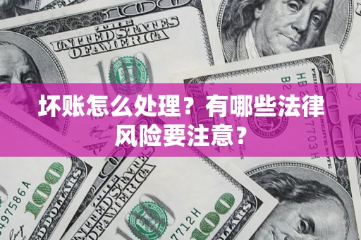 武汉坏账怎么处理？有哪些法律风险要注意？