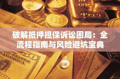 武汉破解抵押担保诉讼困局：全流程指南与风险避坑宝典