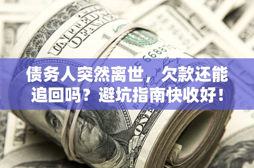 武汉债务人突然离世，欠款还能追回吗？避坑指南快收好！