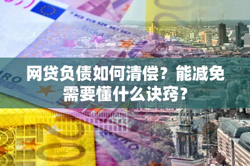 武汉网贷负债如何清偿？能减免需要懂什么诀窍？